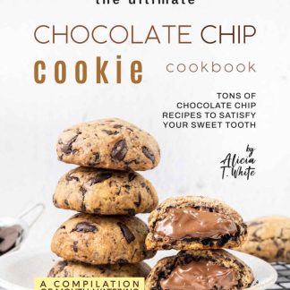 The Ultimate Chocolate Chip Cookie Cookbook - Tons of Chocolate Chip Recipes to Satisfy Your Sweet Tooth