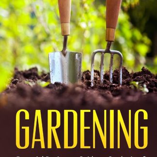 Gardening : Essential Beginners Guide To Gardening & Growing Organic Vegetables From Home