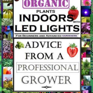How To Grow Organic Plants Indoors With LED Lights - For Beginners And Advanced Gardeners- Advice From a Professional Grower
