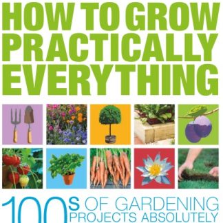 How to Grow Practically Everything: 100s of Gardening Projects Absolutely Anyone Can Do