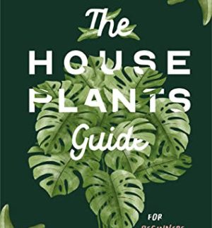 The Houseplants Guide for Beginners and Plant Lovers: A Comprehensive Book to Choose, Grow, and Live Better With Your Indoor Plants