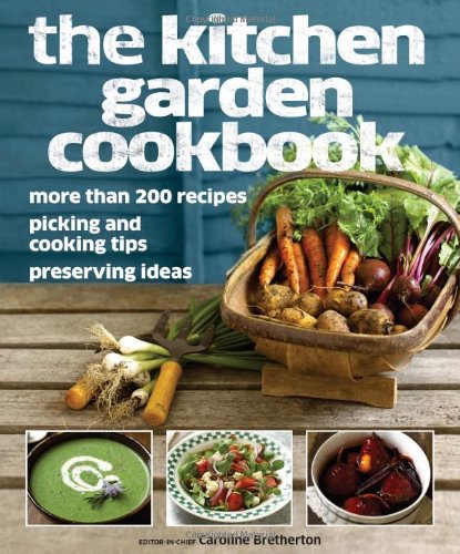The Kitchen Garden Cookbook: More Than 200 Recipes, Picking and Cooking Tips, Preserving Ideas