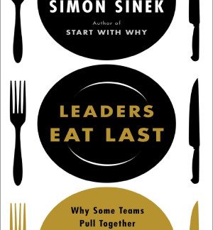 Leaders Eat Last: Why Some Teams Pull Together and Others Don’t Simon Sinek