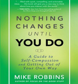 Nothing Changes Until You Do: A Guide to Self-Compassion and Getting Out of Your Own Way Robbins, Mike