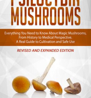 Psilocybin Mushrooms: Everything You Need to Know About Magic Mushrooms, From History to Medical Perspective. A Real Guide to Cultivation and Safe Use. Revised and Expanded Edition