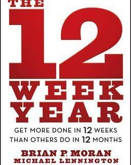 The 12 Week Year: Get More Done in 12 Weeks Than Others Do in 12 Months Brian P. Moran & Michael Lennington