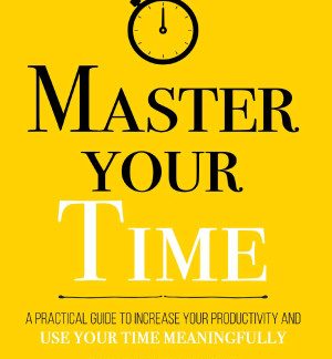 Master Your Time : A Practical Guide to Increase Your Productivity and Use Your Time Meaningfully by Thibaut Meurisse